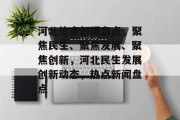 河北热点新闻盘点，聚焦民生、聚焦发展、聚焦创新，河北民生发展创新动态，热点新闻盘点