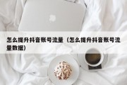 怎么提升抖音账号流量（怎么提升抖音账号流量数据）