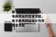 做一个电商网站步骤，电商网站的搭建流程，电子商务网站设计与开发全流程