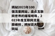 揭秘2023年100强流量网站，盘点互联网世界的璀璨明珠，2023年度互联网流量巅峰榜，揭秘百大热门网站