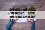 全职妈妈，如何通过工作赚取收入？，全职妈妈如何通过工作赚取收入？
