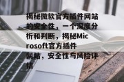 揭秘微软官方插件网站的安全性，一个深度分析和判断，揭秘Microsoft官方插件网站，安全性与风险评估