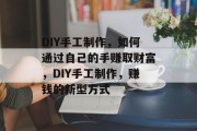 DIY手工制作，如何通过自己的手赚取财富，DIY手工制作，赚钱的新型方式