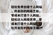 轻松免费创建个人网站，开启你的网络之旅，零成本打造个人网站，轻松迈入网络世界，零成本打造个人网站，轻松开启你的网络之旅
