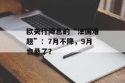 欧央行降息的“法国难题”：7月不降，9月也悬了？