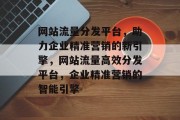 网站流量分发平台，助力企业精准营销的新引擎，网站流量高效分发平台，企业精准营销的智能引擎