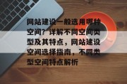 网站建设一般选用哪种空间？详解不同空间类型及其特点，网站建设空间选择指南，不同类型空间特点解析