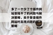 多了一个少了个插件网站登陆不了的问题与解决策略，关于登录插件网站时出现问题的解决策略