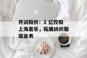 开润股份：2 亿控股上海嘉乐，拓展纺织服装业务