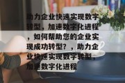 助力企业快速实现数字转型，加速数字化进程，如何帮助您的企业实现成功转型？，助力企业快速实现数字转型，加速数字化进程