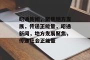 昭通新闻，聚焦地方发展，传递正能量，昭通新闻，地方发展聚焦，传递社会正能量