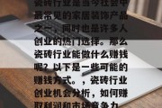 瓷砖行业是当今社会中最常见的家居装饰产品之一，同时也是许多人创业的热门选择。那么瓷砖行业能做什么赚钱呢？以下是一些可能的赚钱方式。，瓷砖行业创业机会分析，如何赚取利润和市场竞争力