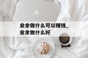 业余做什么可以赚钱_业余做什么好