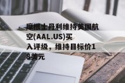 摩根士丹利维持美国航空(AAL.US)买入评级，维持目标价18美元