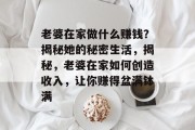 老婆在家做什么赚钱？揭秘她的秘密生活，揭秘，老婆在家如何创造收入，让你赚得盆满钵满