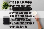 打造个性化视频平台，dede视频网站模板助您轻松实现，dede视频网站模板助力打造专属个性化视频平台，dede视频网站模板，轻松打造您的专属个性化视频平台