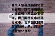 北京工信部加强网站备案管理，规范网络秩序，北京强化网站备案管理，提升网络秩序规范化水平，北京强化网站备案管理，助力网络秩序规范化升级
