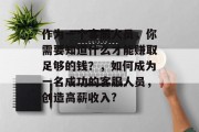 作为一个客服人员，你需要知道什么才能赚取足够的钱？，如何成为一名成功的客服人员，创造高薪收入?