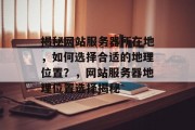 揭秘网站服务器所在地，如何选择合适的地理位置？，网站服务器地理位置选择揭秘