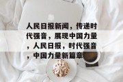 人民日报新闻，传递时代强音，展现中国力量，人民日报，时代强音，中国力量新篇章