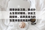 探索创业之路，做点什么生意好赚钱，创业之路探索，选择高潜力的生意项目实现盈利