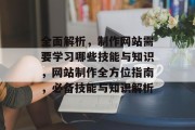 全面解析，制作网站需要学习哪些技能与知识，网站制作全方位指南，必备技能与知识解析