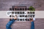 淘宝怎么做生意赚钱？一份详细指南，淘宝新手入门，如何通过经营自己的店铺实现盈利