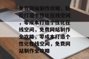 免费网站制作攻略，轻松打造个性化在线空间，零成本打造个性化在线空间，免费网站制作全攻略，零成本打造个性化在线空间，免费网站制作全攻略