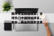国外中文网站排名，全球热门中国网站排名，最新、最全的搜索结果