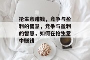 抢生意赚钱,竞争与盈利的智慧,竞争与盈利的智慧,如何在抢生意中赚钱 抢生意赚钱,竞争与盈利的智慧,竞争与盈利的智慧,如何在抢生意中赚钱