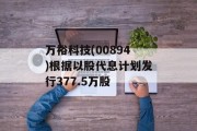 万裕科技(00894)根据以股代息计划发行377.5万股