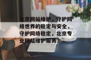 北京网站维护，守护网络世界的稳定与安全，守护网络稳定，北京专业网站维护服务