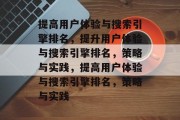 提高用户体验与搜索引擎排名，提升用户体验与搜索引擎排名，策略与实践，提高用户体验与搜索引擎排名，策略与实践
