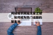 揭秘知乎网站流量之谜，如何成为热门话题的聚集地