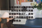 今年该做什么兼职赚钱？如何在有限的时间里获得额外收入？，高效提升工作技能以获得更多兼职机会