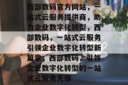 西部数码官方网站，一站式云服务提供商，助力企业数字化转型，西部数码，一站式云服务引领企业数字化转型新篇章，西部数码，引领企业数字化转型的一站式云服务先锋