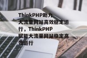 ThinkPHP助力大流量网站高效稳定运行，ThinkPHP赋能大流量网站稳定高效运行