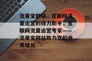 流量宝网站，互联网流量运营的得力助手，互联网流量运营专家——流量宝网站助力您的业务增长