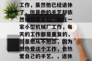 陈师傅是一名退休的钳工，他从事的是手工艺工作，虽然他已经退休了，但是他的手艺却依然保持着高超。他在一家小型机械厂工作，每天的工作都是重复的，但是他从不抱怨，因为他热爱这个工作，也热爱自己的手艺。，退休钳工陈师傅，坚守传统手艺的热情与执着