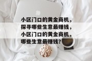 小区门口的黄金商机,探寻哪些生意最赚钱,小区门口的黄金商机,哪些生意最赚钱? 小区门口的黄金商机,探寻哪些生意最赚钱,小区门口的黄金商机,哪些生意最赚钱?