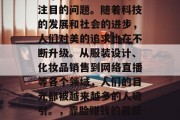 靠脸做什么赚钱?这是一个在现代社会中引人注目的问题。随着科技的发展和社会的进步,人们对美的追求也在不断升级。从服装设计、化妆品销售到网络直播等各个领域,人们的目光都被越来越多的人吸引。,靠脸赚钱的最新趋势,你还在用哪些方式获取收入呢? 靠脸做什么赚钱?这是一个在现代社会中引人注目的问题。随着科技的发展和社会的进步,人们对美的追求也在不断升级。从服装设计、化妆品销售到网络直播等各个领域,人们的目光都被越来越多的人吸引。,靠脸赚钱的最新趋势,你还在用哪些方式获取收入呢?