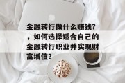 金融转行做什么赚钱?,如何选择适合自己的金融转行职业并实现财富增值? 金融转行做什么赚钱?,如何选择适合自己的金融转行职业并实现财富增值?