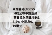 中烟香港(06055.HK)公布中期业绩 营业收入同比增长18.5% 中期息0.19港元