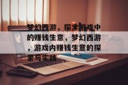 梦幻西游,探索游戏中的赚钱生意,梦幻西游,游戏内赚钱生意的探索与实践 梦幻西游,探索游戏中的赚钱生意,梦幻西游,游戏内赚钱生意的探索与实践