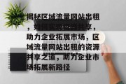 揭秘区域流量网站出租，如何实现资源共享，助力企业拓展市场，区域流量网站出租的资源共享之道，助力企业市场拓展新路径