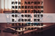 激情无插件在线视频网站是一个全新的、开放的平台，为用户提供了海量高质量的在线视频资源。这里不仅有各种电影、电视剧、综艺节目，还有新闻、教育、娱乐等多种类型的内容，满足了不同用户的多样化需求。，激情无插件在线视频网站，丰富的多样内容供你探索！