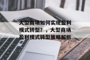 大型商场如何实现盈利模式转型？，大型商场盈利模式转型策略解析