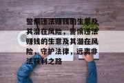 警惕违法赚钱的生意及其潜在风险,警惕违法赚钱的生意及其潜在风险,守护法律,远离非法获利之路 警惕违法赚钱的生意及其潜在风险,警惕违法赚钱的生意及其潜在风险,守护法律,远离非法获利之路