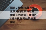 探索，使用PS插件优化网站的效率与效果，提升工作效率，使用PS插件优化网站的效果探讨