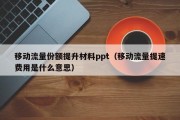 移动流量份额提升材料ppt（移动流量提速费用是什么意思）